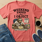 Weekend Ended And I Object T-Shirt