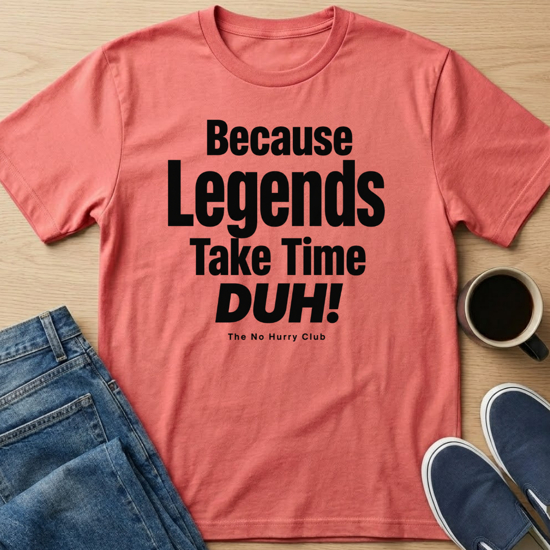 Because Legends Take Time DUH T-Shirt