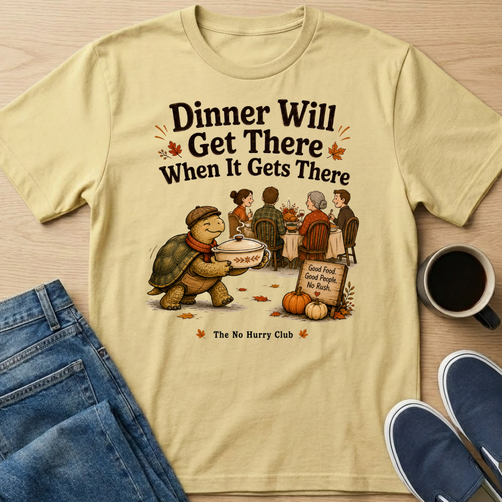 Dinner Will Get There T-Shirt