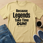 Because Legends Take Time DUH T-Shirt