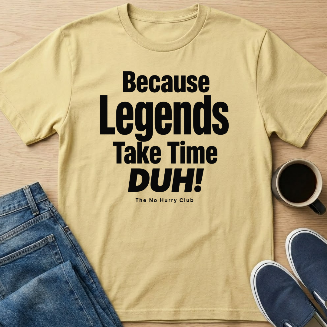 Because Legends Take Time DUH T-Shirt