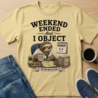 Weekend Ended And I Object T-Shirt