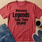 Because Legends Take Time DUH T-Shirt