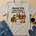 Dinner Will Get There T-Shirt