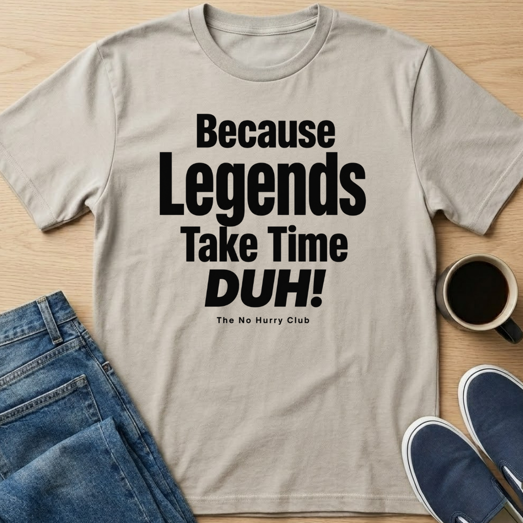 Because Legends Take Time DUH T-Shirt