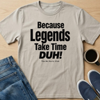 Because Legends Take Time DUH T-Shirt