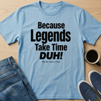 Because Legends Take Time DUH T-Shirt