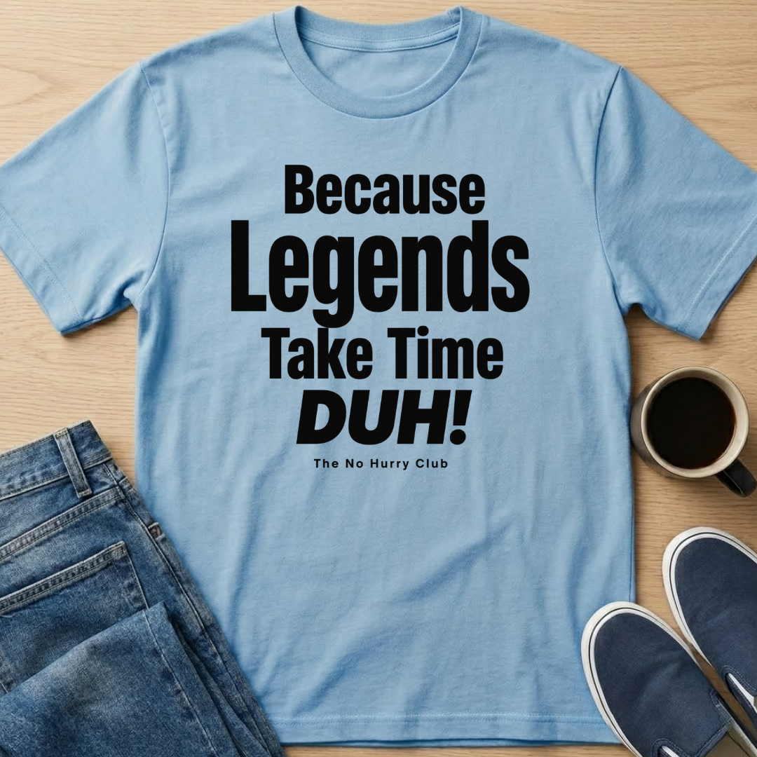 Because Legends Take Time DUH T-Shirt