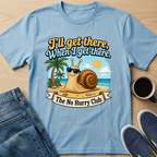 I'll Get There, When I Get There T-Shirt