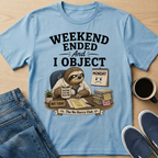 Weekend Ended And I Object T-Shirt