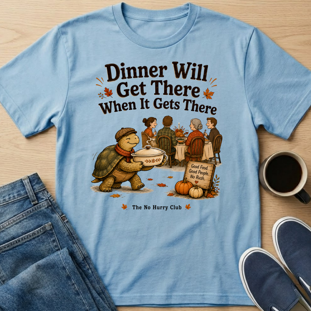 Dinner Will Get There T-Shirt