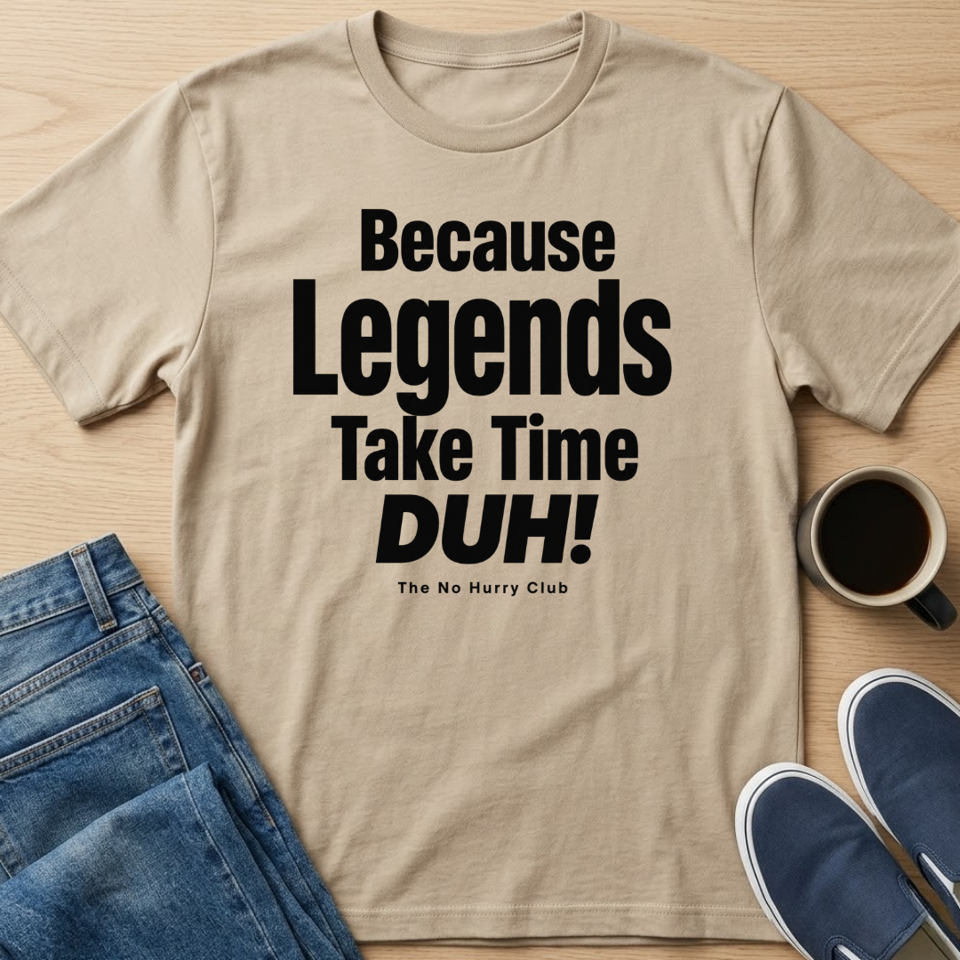 Because Legends Take Time DUH T-Shirt
