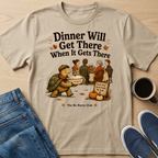 Dinner Will Get There T-Shirt