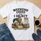 Weekend Ended And I Object T-Shirt