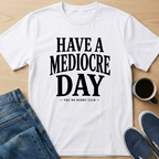 Have A Mediocre Day T-Shirt