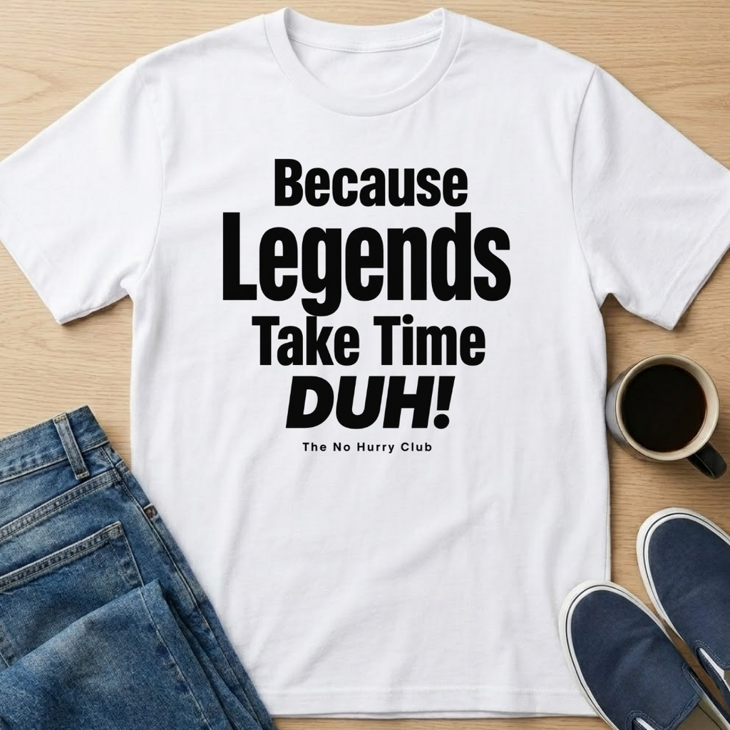 Because Legends Take Time DUH T-Shirt